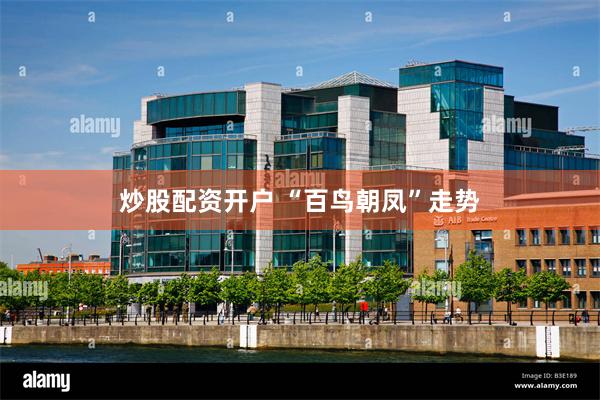 炒股配资开户 “百鸟朝凤”走势