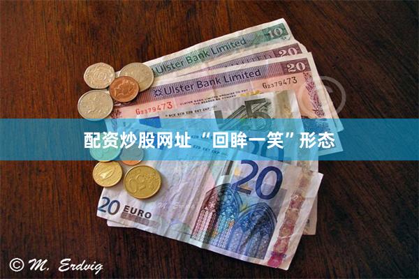 配资炒股网址 “回眸一笑”形态