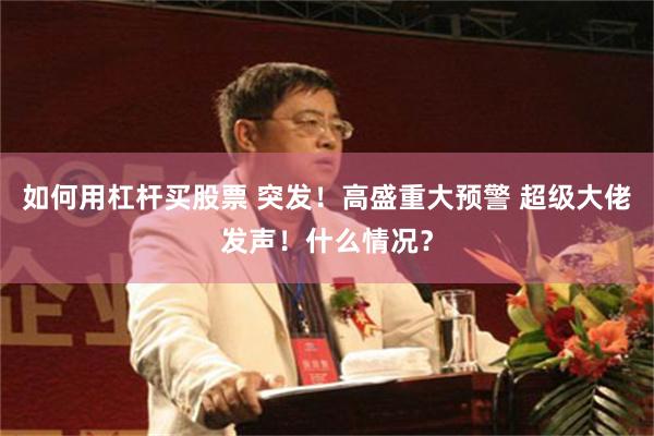 如何用杠杆买股票 突发！高盛重大预警 超级大佬发声！什么情况？