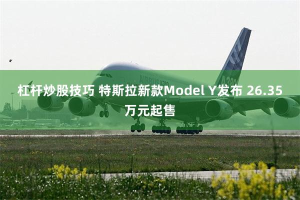杠杆炒股技巧 特斯拉新款Model Y发布 26.35万元起售
