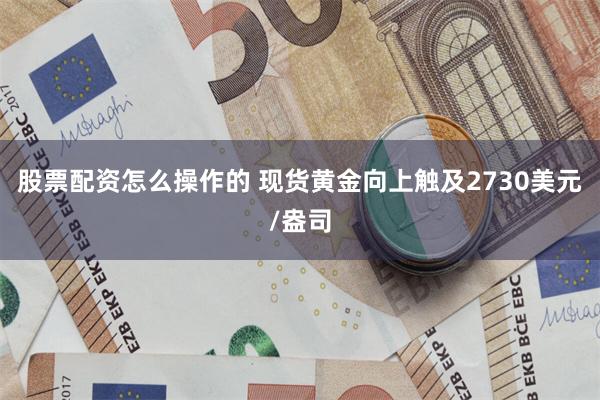 股票配资怎么操作的 现货黄金向上触及2730美元/盎司