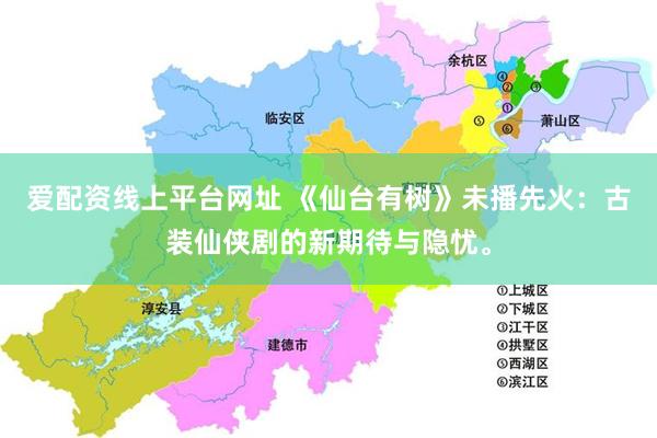 爱配资线上平台网址 《仙台有树》未播先火：古装仙侠剧的新期待与隐忧。