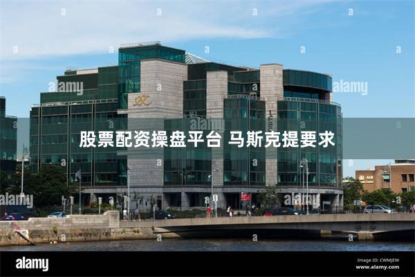 股票配资操盘平台 马斯克提要求