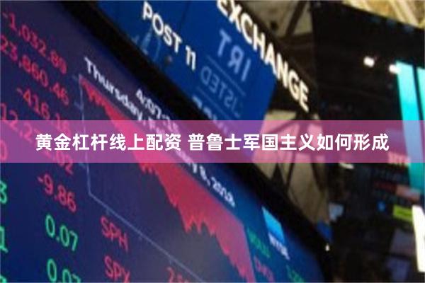 黄金杠杆线上配资 普鲁士军国主义如何形成