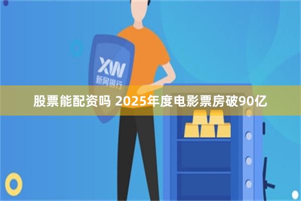 股票能配资吗 2025年度电影票房破90亿