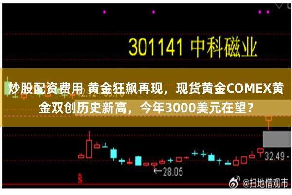 炒股配资费用 黄金狂飙再现，现货黄金COMEX黄金双创历史新高，今年3000美元在望？