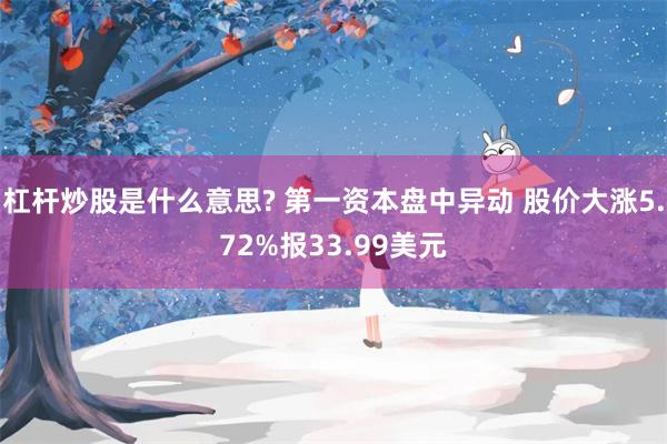杠杆炒股是什么意思? 第一资本盘中异动 股价大涨5.72%报33.99美元