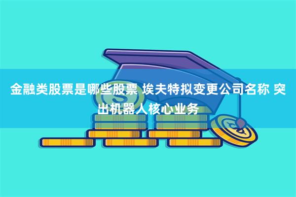 金融类股票是哪些股票 埃夫特拟变更公司名称 突出机器人核心业务