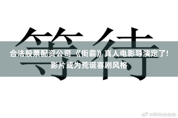 合法股票配资公司 《街霸》真人电影导演定了!影片或为荒诞喜剧风格