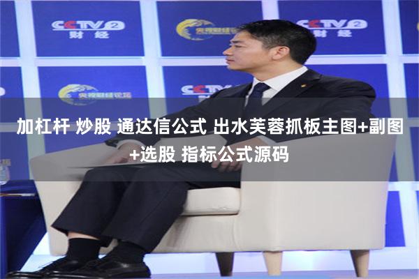 加杠杆 炒股 通达信公式 出水芙蓉抓板主图+副图+选股 指标公式源码