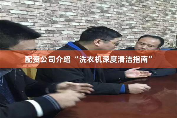 配资公司介绍 “洗衣机深度清洁指南”