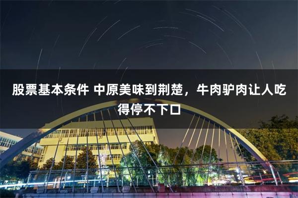股票基本条件 中原美味到荆楚，牛肉驴肉让人吃得停不下口