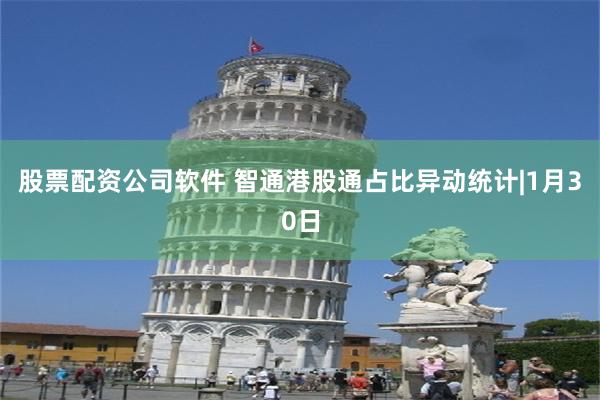股票配资公司软件 智通港股通占比异动统计|1月30日