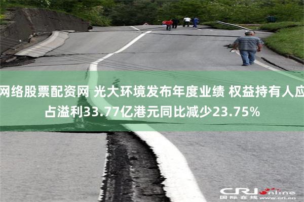 网络股票配资网 光大环境发布年度业绩 权益持有人应占溢利33.77亿港元同比减少23.75%