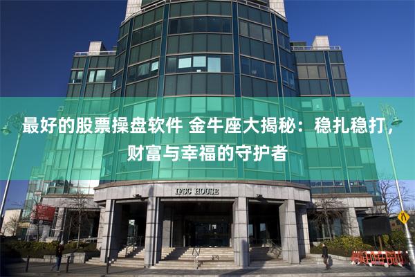 最好的股票操盘软件 金牛座大揭秘：稳扎稳打，财富与幸福的守护者
