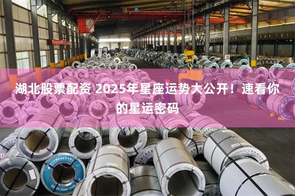 湖北股票配资 2025年星座运势大公开！速看你的星运密码