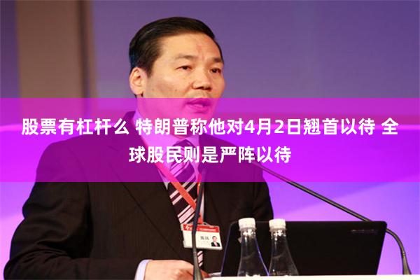 股票有杠杆么 特朗普称他对4月2日翘首以待 全球股民则是严阵以待