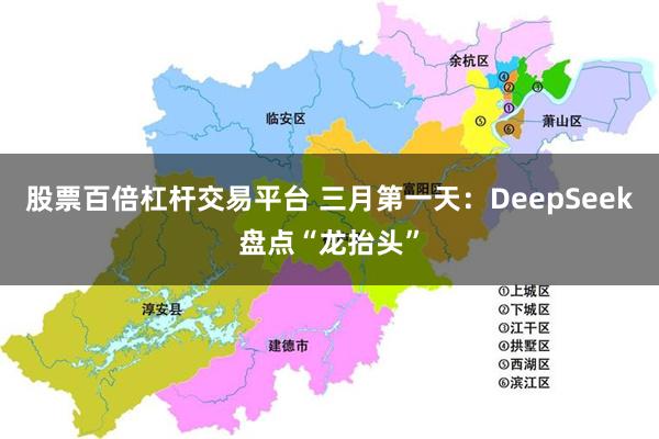 股票百倍杠杆交易平台 三月第一天：DeepSeek盘点“龙抬头”