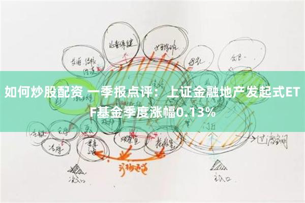 如何炒股配资 一季报点评：上证金融地产发起式ETF基金季度涨幅0.13%
