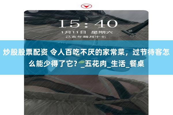 炒股股票配资 令人百吃不厌的家常菜，过节待客怎么能少得了它？_五花肉_生活_餐桌