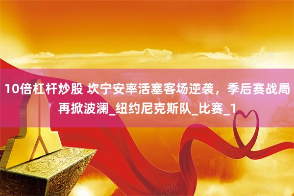 10倍杠杆炒股 坎宁安率活塞客场逆袭，季后赛战局再掀波澜_纽约尼克斯队_比赛_1