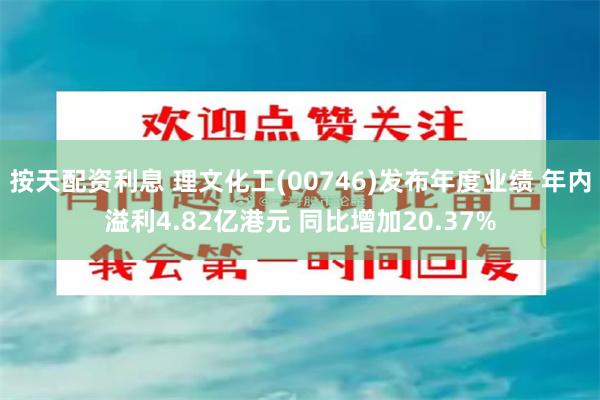 按天配资利息 理文化工(00746)发布年度业绩 年内溢利4.82亿港元 同比增加20.37%