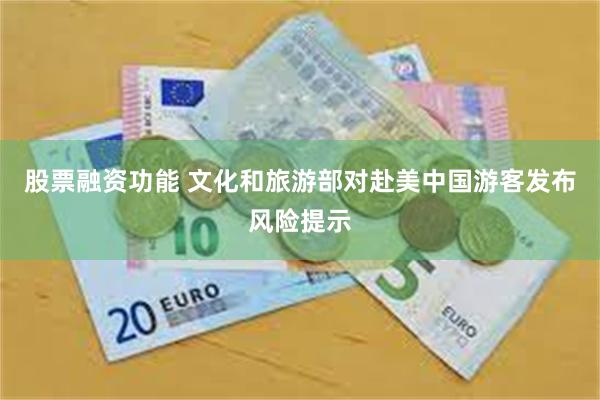 股票融资功能 文化和旅游部对赴美中国游客发布风险提示