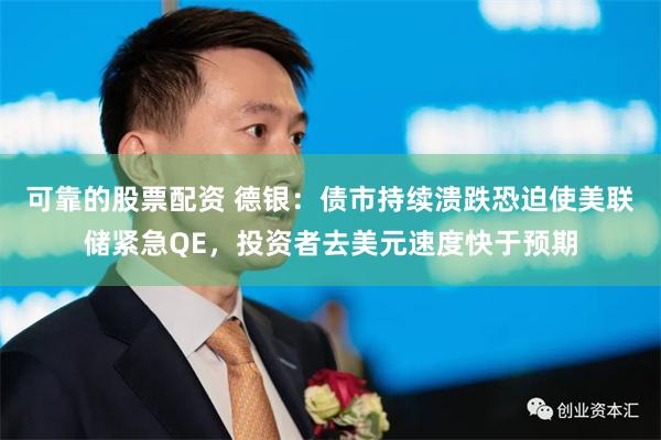 可靠的股票配资 德银：债市持续溃跌恐迫使美联储紧急QE，投资者去美元速度快于预期