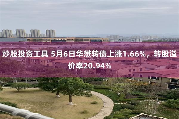 炒股投资工具 5月6日华懋转债上涨1.66%，转股溢价率20.94%
