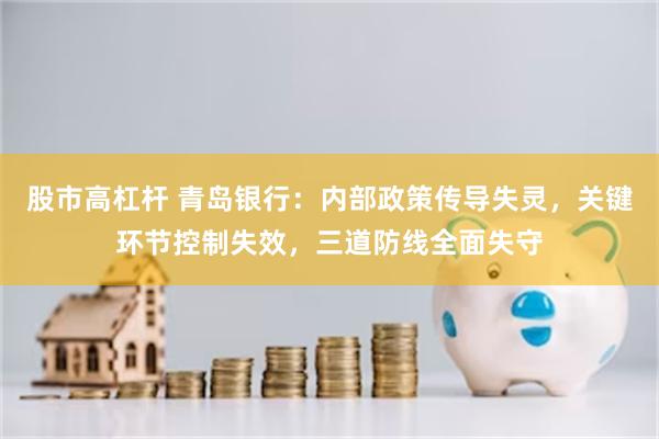 股市高杠杆 青岛银行：内部政策传导失灵，关键环节控制失效，三道防线全面失守