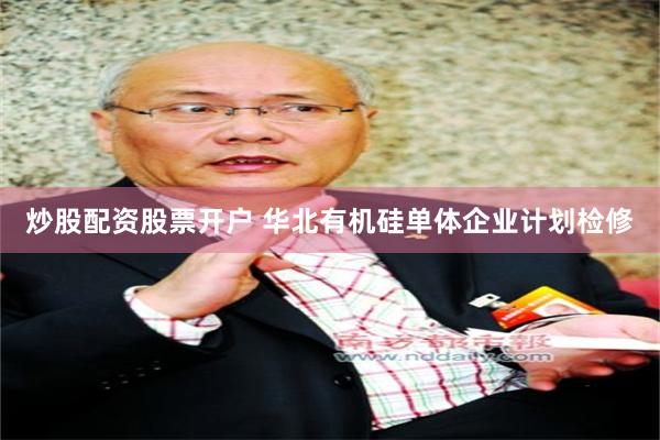 炒股配资股票开户 华北有机硅单体企业计划检修