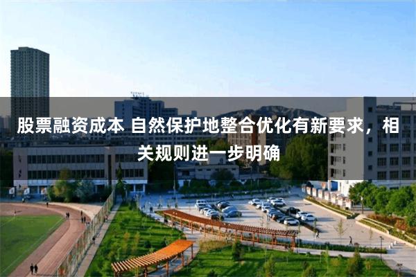 股票融资成本 自然保护地整合优化有新要求，相关规则进一步明确