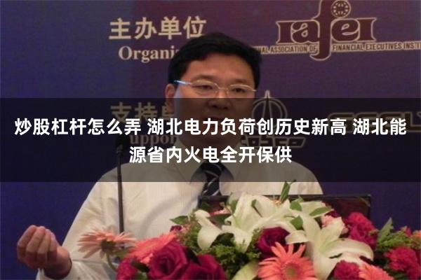 炒股杠杆怎么弄 湖北电力负荷创历史新高 湖北能源省内火电全开保供
