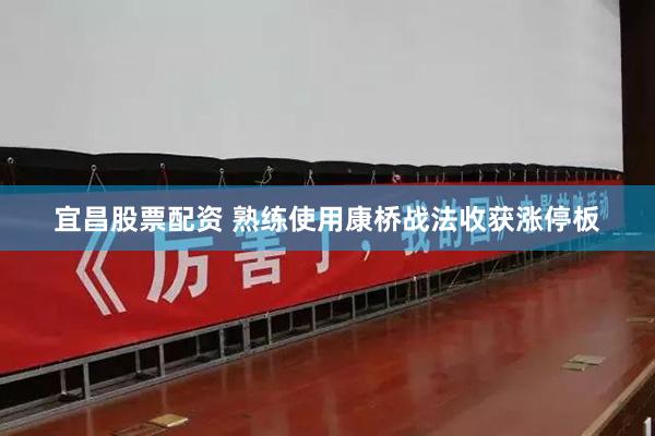 宜昌股票配资 熟练使用康桥战法收获涨停板