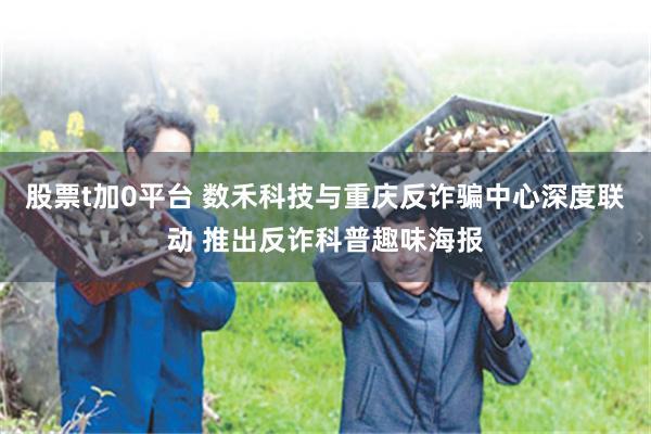 股票t加0平台 数禾科技与重庆反诈骗中心深度联动 推出反诈科普趣味海报