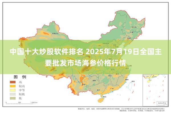 中国十大炒股软件排名 2025年7月19日全国主要批发市场海参价格行情