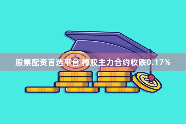 股票配资首选平台 橡胶主力合约收跌0.17%