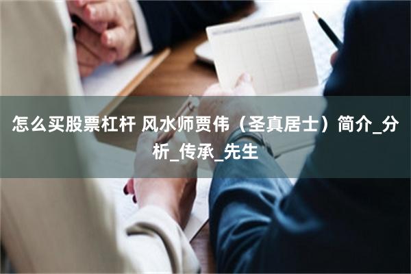 怎么买股票杠杆 风水师贾伟（圣真居士）简介_分析_传承_先生