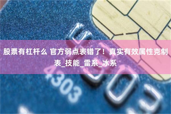 股票有杠杆么 官方弱点表错了！真实有效属性克制表_技能_雷系_冰系