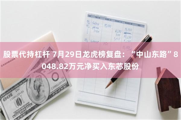 股票代持杠杆 7月29日龙虎榜复盘：“中山东路”8048.82万元净买入东芯股份