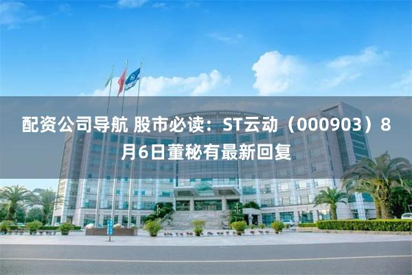 配资公司导航 股市必读：ST云动（000903）8月6日董秘有最新回复