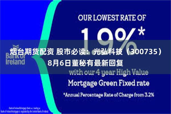 烟台期货配资 股市必读：光弘科技（300735）8月6日董秘有最新回复