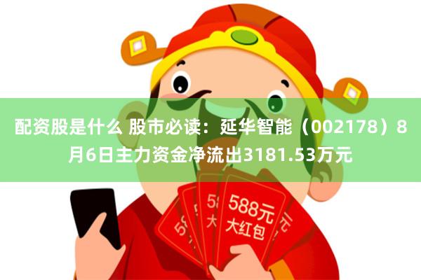 配资股是什么 股市必读：延华智能（002178）8月6日主力资金净流出3181.53万元