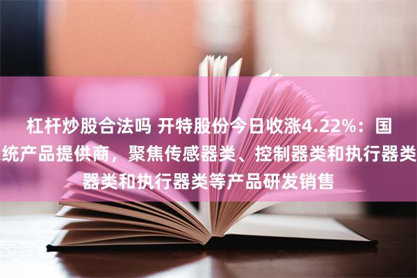 杠杆炒股合法吗 开特股份今日收涨4.22%：国内知名汽车热系统产品提供商，聚焦传感器类、控制器类和执行器类等产品研发销售