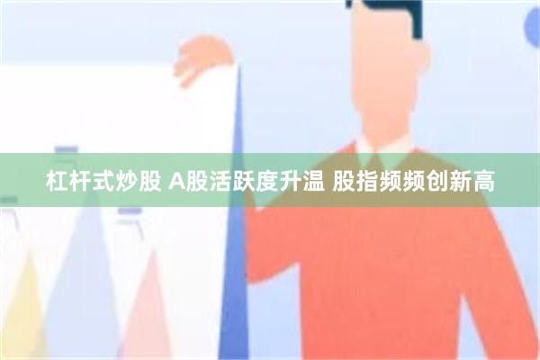 杠杆式炒股 A股活跃度升温 股指频频创新高