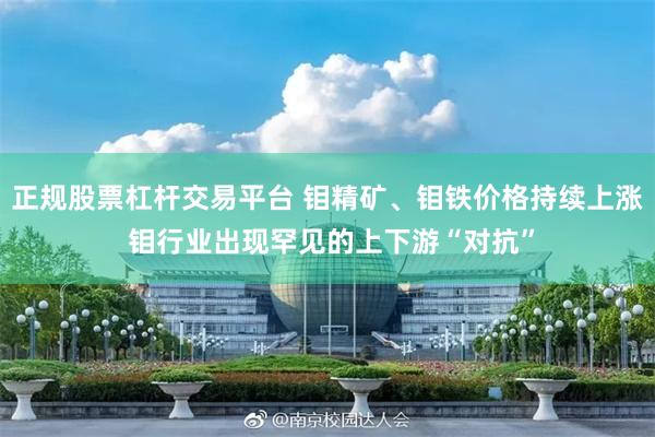 正规股票杠杆交易平台 钼精矿、钼铁价格持续上涨 钼行业出现罕见的上下游“对抗”