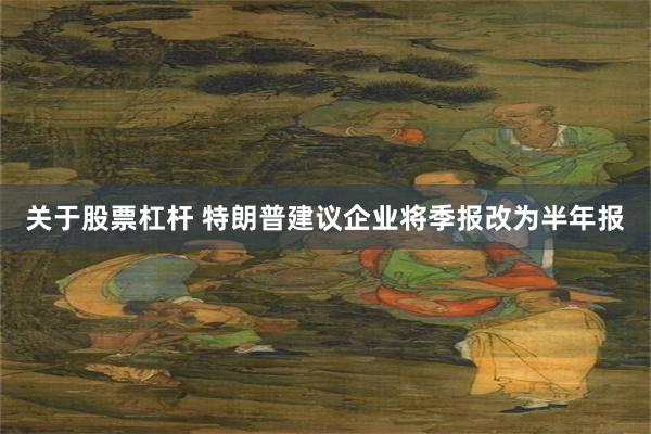 关于股票杠杆 特朗普建议企业将季报改为半年报