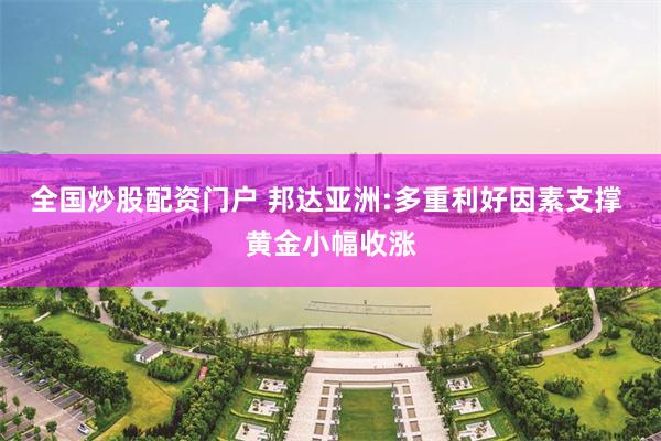 全国炒股配资门户 邦达亚洲:多重利好因素支撑 黄金小幅收涨