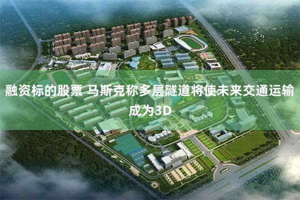 融资标的股票 马斯克称多层隧道将使未来交通运输成为3D
