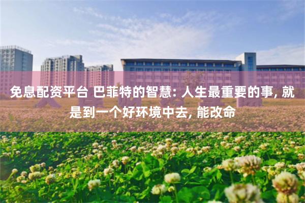 免息配资平台 巴菲特的智慧: 人生最重要的事, 就是到一个好环境中去, 能改命